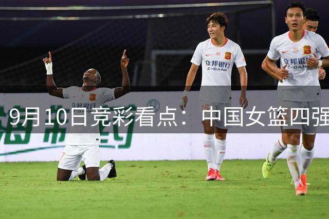 9月10日竞彩看点：中国女篮四强战大战法国